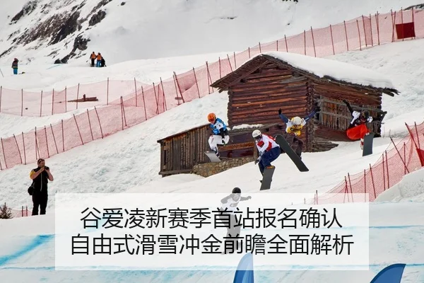 谷爱凌新赛季首站报名确认 自由式滑雪冲金前瞻全面解析